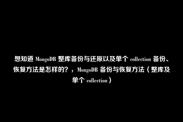 想知道 MongoDB 整库备份与还原以及单个 collection 备份、恢复方法是怎样的？，MongoDB 备份与恢复方法（整库及单个 collection）