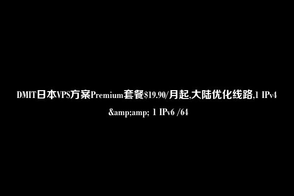 DMIT日本VPS方案Premium套餐$19.90/月起,大陆优化线路,1 IPv4 &amp; 1 IPv6 /64