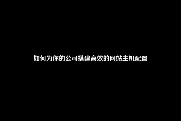 如何为你的公司搭建高效的网站主机配置