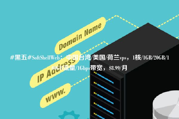 #黑五#SoftShellWeb：中国台湾/美国/荷兰vps，1核/1GB/20GB/100GB流量/1Gbps带宽，$8.99/月