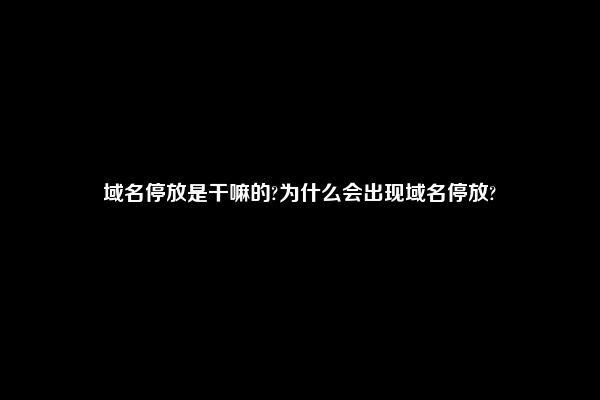 域名停放是干嘛的?为什么会出现域名停放?