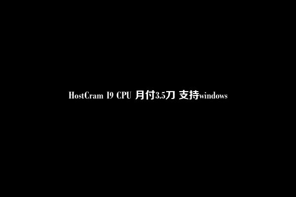 HostCram I9 CPU 月付3.5刀 支持windows