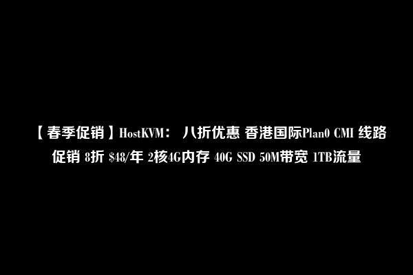 【春季促销】HostKVM： 八折优惠 香港国际Plan0 CMI 线路促销 8折 $48/年 2核4G内存 40G SSD 50M带宽 1TB流量