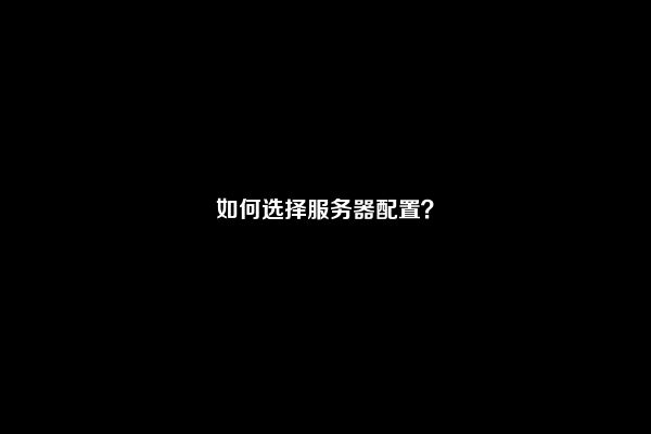 如何选择服务器配置？
