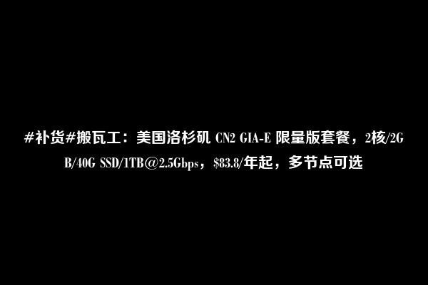 #补货#搬瓦工：美国洛杉矶 CN2 GIA-E 限量版套餐，2核/2GB/40G SSD/1TB@2.5Gbps，$83.8/年起，多节点可选