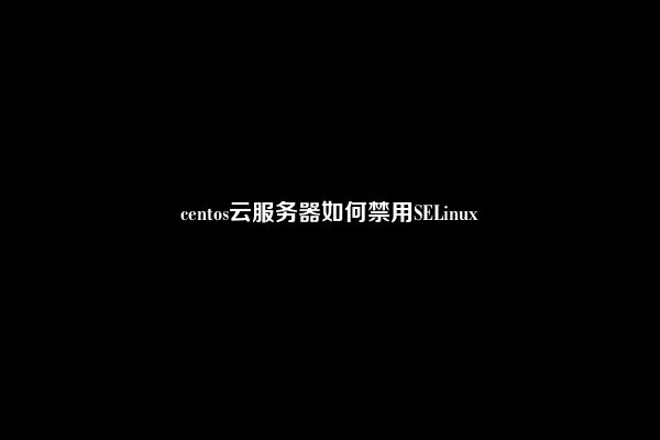 centos云服务器如何禁用SELinux