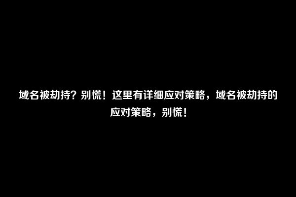 域名被劫持？别慌！这里有详细应对策略，域名被劫持的应对策略，别慌！