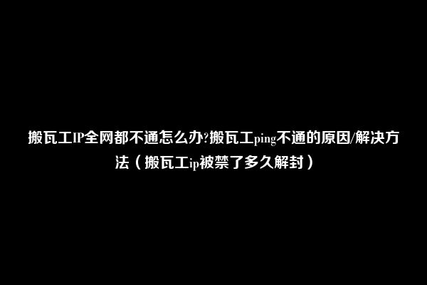 搬瓦工IP全网都不通怎么办?搬瓦工ping不通的原因/解决方法（搬瓦工ip被禁了多久解封）