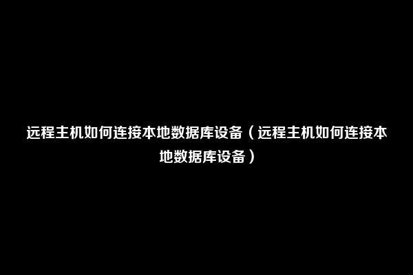 远程主机如何连接本地数据库设备（远程主机如何连接本地数据库设备）