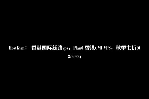 HostKvm： 香港国际线路vps，Plan0 香港CMI VPS，秋季七折(08/2022)