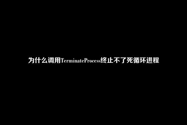 为什么调用TerminateProcess终止不了死循环进程