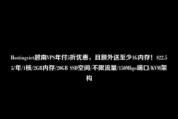 Hostingviet越南VPS年付5折优惠，且额外送至少1G内存！$22.55/年/1核/2GB内存/20GB SSD空间/不限流量/150Mbps端口/KVM架构