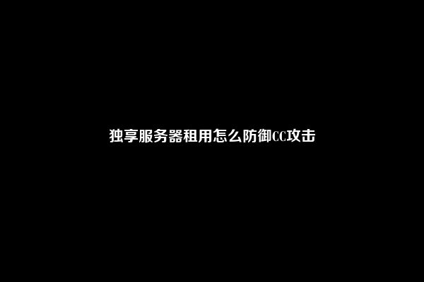 独享服务器租用怎么防御CC攻击