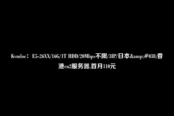 Kvmloc：E5-26XX/16G/1T HDD/20Mbps不限/3IP/日本&#038;香港cn2服务器,首月110元