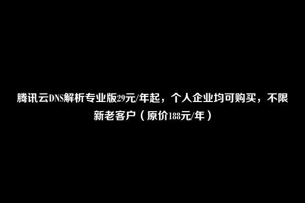 腾讯云DNS解析专业版29元/年起，个人企业均可购买，不限新老客户（原价188元/年）