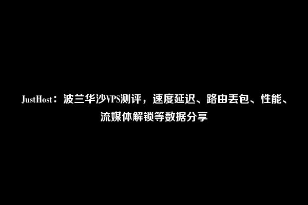 JustHost：波兰华沙VPS测评，速度延迟、路由丢包、性能、流媒体解锁等数据分享