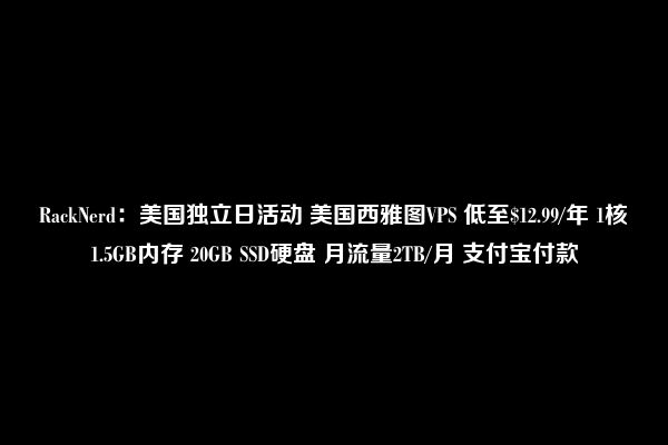 RackNerd：美国独立日活动 美国西雅图VPS 低至$12.99/年 1核1.5GB内存 20GB SSD硬盘 月流量2TB/月 支付宝付款