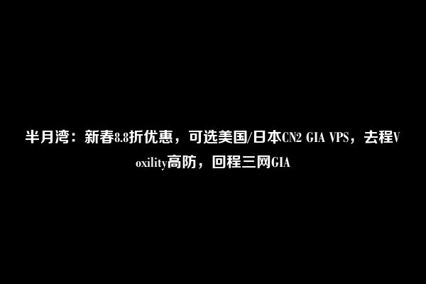 半月湾：新春8.8折优惠，可选美国/日本CN2 GIA VPS，去程Voxility高防，回程三网GIA