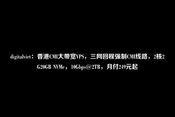 digitalvirt：香港CMI大带宽VPS，三网回程强制CMI线路，2核2G20GB NVMe，10Gbps@2TB，月付249元起