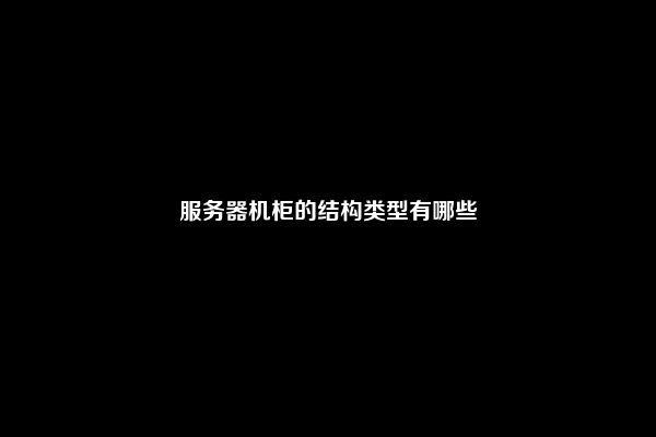 服务器机柜的结构类型有哪些