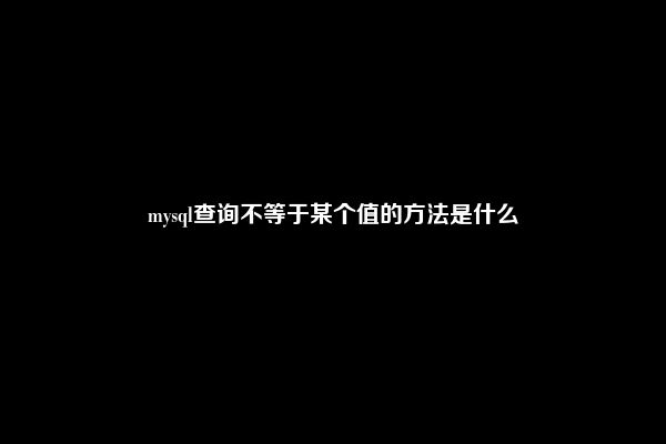 mysql查询不等于某个值的方法是什么