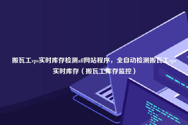 搬瓦工vps实时库存检测aff网站程序，全自动检测搬瓦工vps实时库存（搬瓦工库存监控）