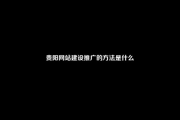 贵阳网站建设推广的方法是什么