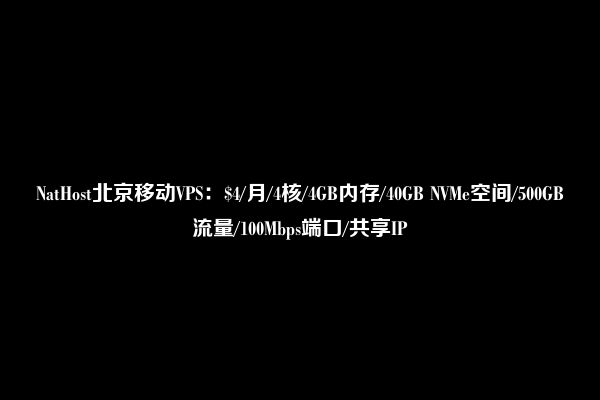 NatHost北京移动VPS：$4/月/4核/4GB内存/40GB NVMe空间/500GB流量/100Mbps端口/共享IP