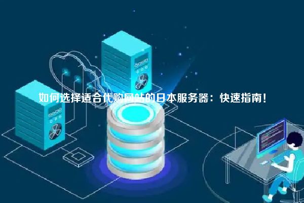 如何选择适合代购网站的日本服务器：快速指南！