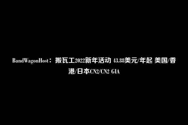 BandWagonHost：搬瓦工2022新年活动 43.88美元/年起 美国/香港/日本CN2/CN2 GIA