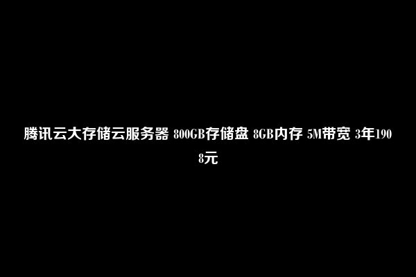 腾讯云大存储云服务器 800GB存储盘 8GB内存 5M带宽 3年1908元