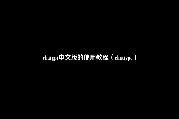 chatgpt中文版的使用教程（chattype）