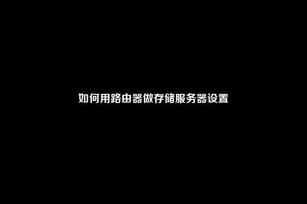 如何用路由器做存储服务器设置