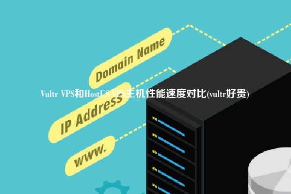 Vultr VPS和HostUS VPS主机性能速度对比(vultr好贵)