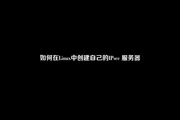 如何在Linux中创建自己的IPsec 服务器