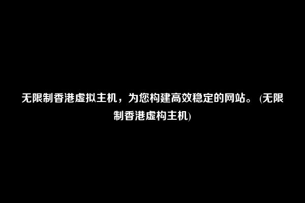 无限制香港虚拟主机，为您构建高效稳定的网站。 (无限制香港虚构主机)