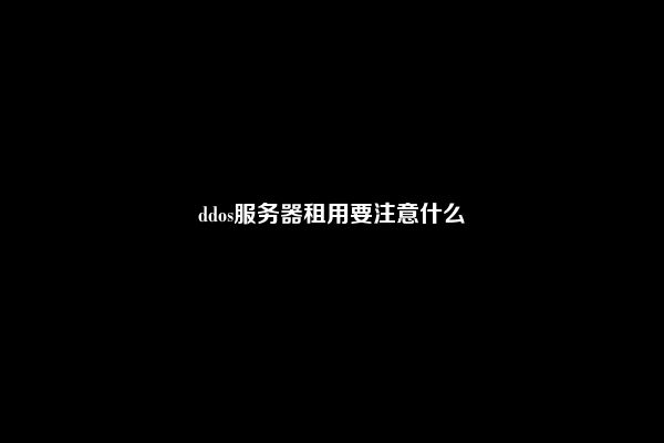 ddos服务器租用要注意什么