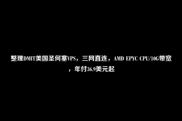 整理DMIT美国圣何塞VPS，三网直连，AMD EPYC CPU/10G带宽，年付36.9美元起