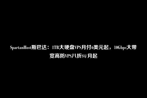 SpartanHost斯巴达：1TB大硬盘VPS月付6美元起，10Gbps大带宽高防VPS八折$4/月起