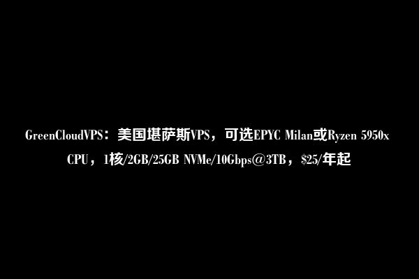 GreenCloudVPS：美国堪萨斯VPS，可选EPYC Milan或Ryzen 5950x CPU，1核/2GB/25GB NVMe/10Gbps@3TB，$25/年起