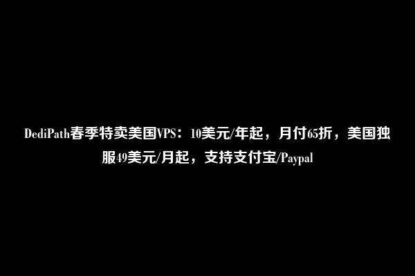 DediPath春季特卖美国VPS：10美元/年起，月付65折，美国独服49美元/月起，支持支付宝/Paypal