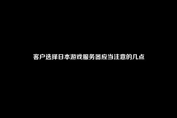 客户选择日本游戏服务器应当注意的几点