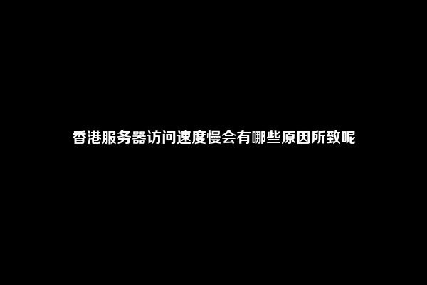 香港服务器访问速度慢会有哪些原因所致呢