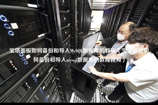 宝塔面板如何备份和导入MySQL数据库的教程（宝塔面板如何备份和导入mysql数据库的教程视频）