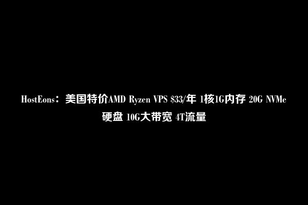 HostEons：美国特价AMD Ryzen VPS $33/年 1核1G内存 20G NVMe硬盘 10G大带宽 4T流量