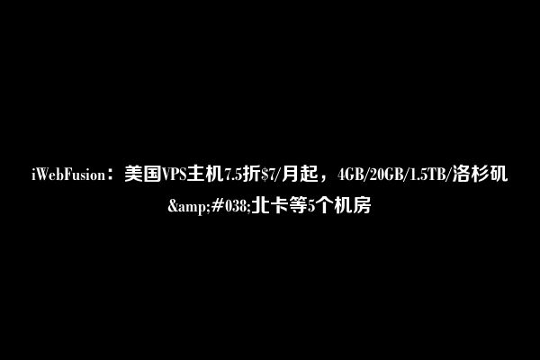 iWebFusion：美国VPS主机7.5折$7/月起，4GB/20GB/1.5TB/洛杉矶&#038;北卡等5个机房