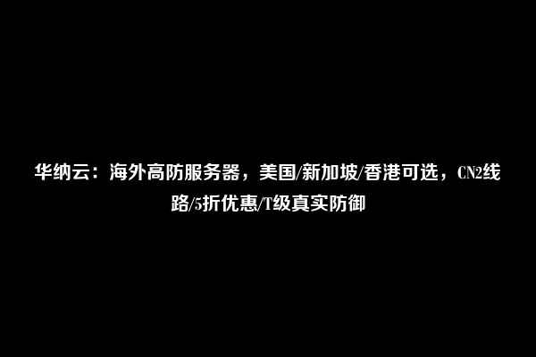 华纳云：海外高防服务器，美国/新加坡/香港可选，CN2线路/5折优惠/T级真实防御