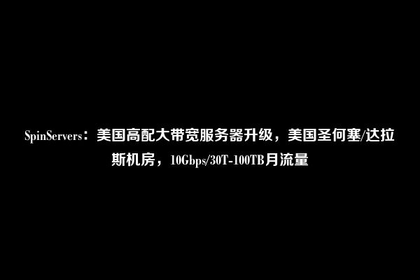 SpinServers：美国高配大带宽服务器升级，美国圣何塞/达拉斯机房，10Gbps/30T-100TB月流量