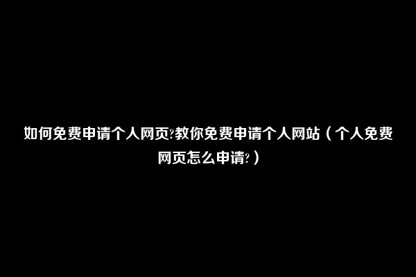 如何免费申请个人网页?教你免费申请个人网站（个人免费网页怎么申请?）