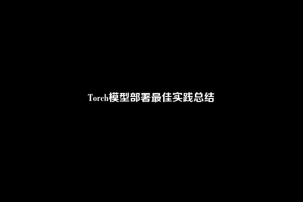 Torch模型部署最佳实践总结